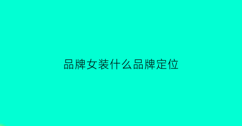 品牌女装什么品牌定位(女装产品定位有哪些)