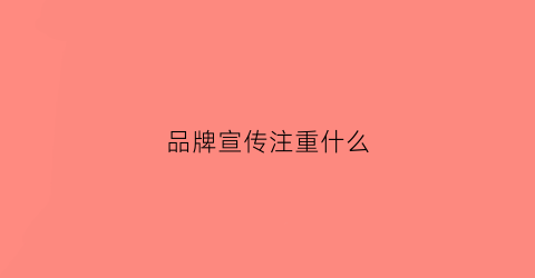 品牌宣传注重什么(品牌宣传的重要性的句子)