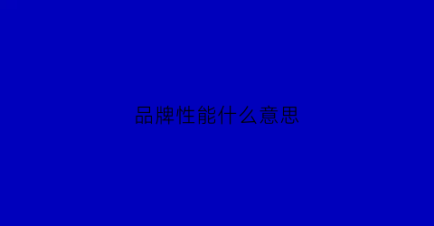 品牌性能什么意思(品牌性能分类)