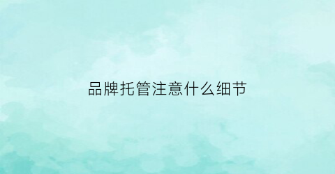 品牌托管注意什么细节(品牌托管诚聘辅导老师)