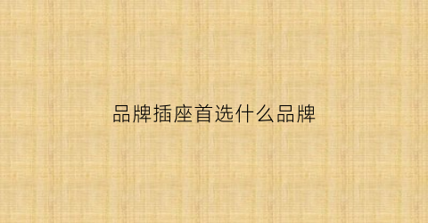 品牌插座首选什么品牌(10大品牌)