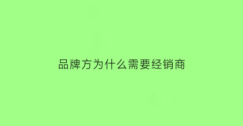 品牌方为什么需要经销商(市场为什么需要品牌)