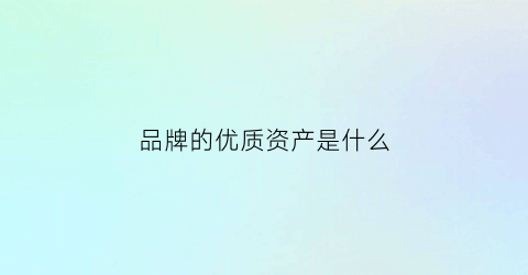 品牌的优质资产是什么(优质资产衡量的4个标准)