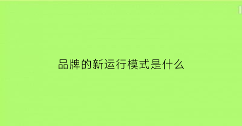 品牌的新运行模式是什么(品牌运行什么意思)