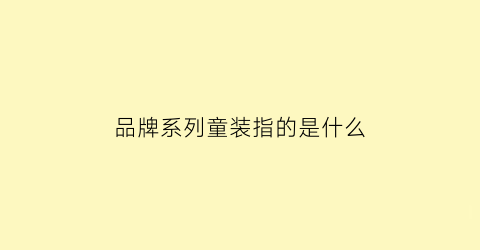 品牌系列童装指的是什么