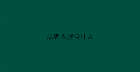 品牌衣服含什么(品牌衣服有哪些名字)