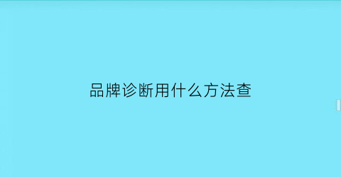 品牌诊断用什么方法查(品牌诊断分析报告)