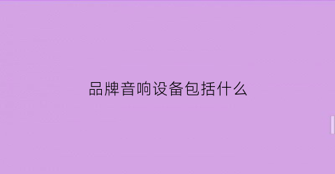 品牌音响设备包括什么(音响品类)