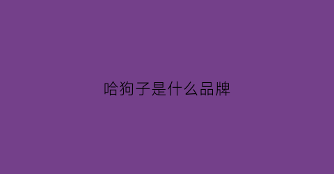 哈狗子是什么品牌(哈狗是什么意思)