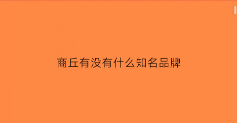 商丘有没有什么知名品牌(商丘有没有什么知名品牌衣服店)