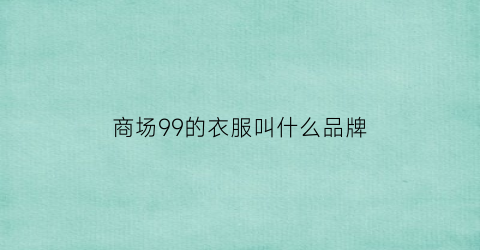 商场99的衣服叫什么品牌(99元衣服)