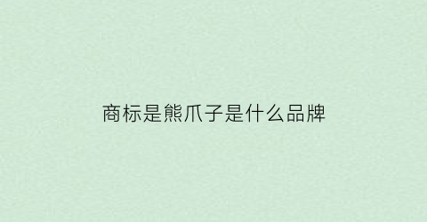 商标是熊爪子是什么品牌(商标熊爪的是什么品牌)