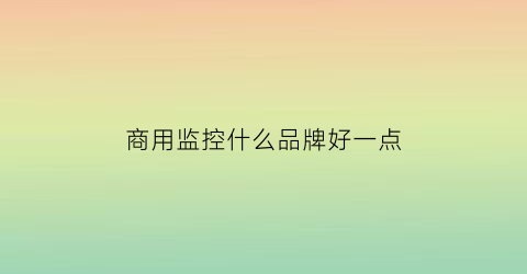 商用监控什么品牌好一点(商用监控品牌排行榜)