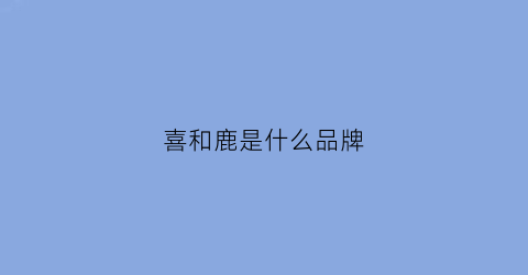 喜和鹿是什么品牌(喜鹿文化)