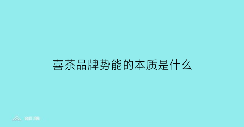 喜茶品牌势能的本质是什么(喜茶的竞争品牌)