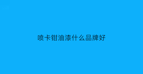 喷卡钳油漆什么品牌好(卡钳漆怎么喷)