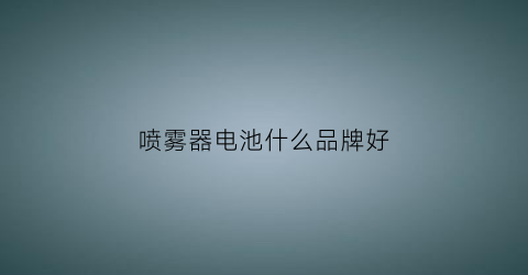 喷雾器电池什么品牌好(喷雾器电池是什么电池)