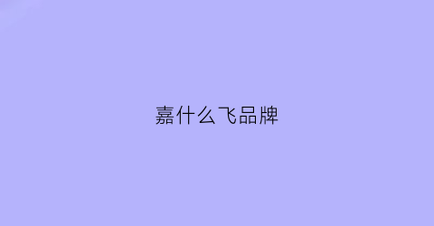 嘉什么飞品牌(嘉飞尔cp)