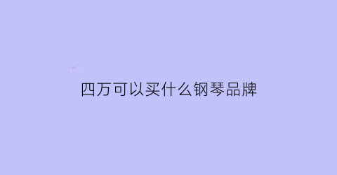 四万可以买什么钢琴品牌(四万可以买什么钢琴品牌的)