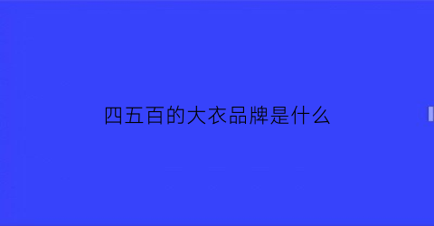 四五百的大衣品牌是什么(四五百的羊毛大衣是真的吗)