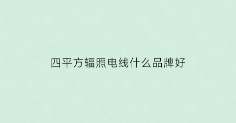 四平方辐照电线什么品牌好(四平方辐照电线什么品牌好一点)