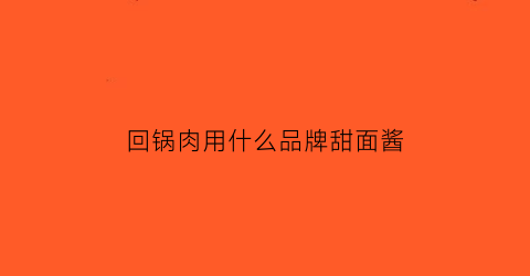 回锅肉用什么品牌甜面酱(回锅肉是放甜面酱还是白糖)