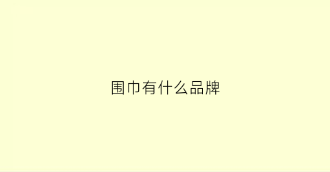围巾有什么品牌(围巾有啥品牌)