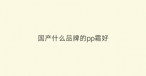 国产什么品牌的pp霜好(国产霜排行榜10强)