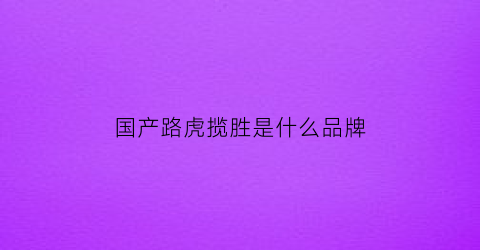 国产路虎揽胜是什么品牌(国产路虎揽胜多少钱一辆)