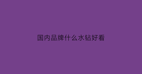 国内品牌什么水钻好看(水钻的品牌)