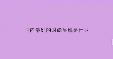 国内最好的时尚品牌是什么