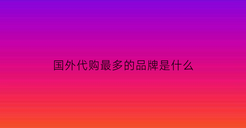 国外代购最多的品牌是什么