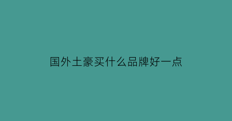 国外土豪买什么品牌好一点