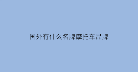 国外有什么名牌摩托车品牌(国外品牌摩托车有哪些)