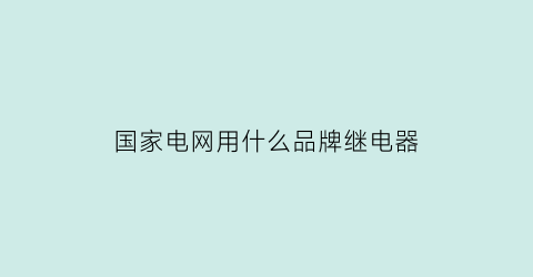 国家电网用什么品牌继电器(继电保护国网四大家)