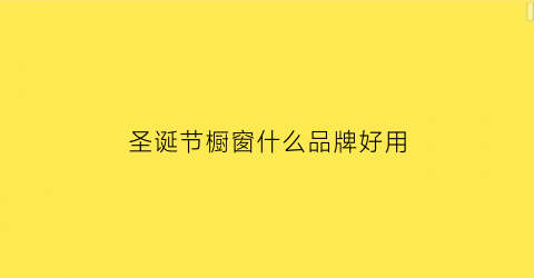 圣诞节橱窗什么品牌好用(圣诞节橱窗摆设)