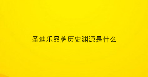 圣迪乐品牌历史渊源是什么(圣迪乐是上市公司吗)