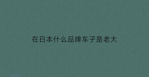 在日本什么品牌车子是老大