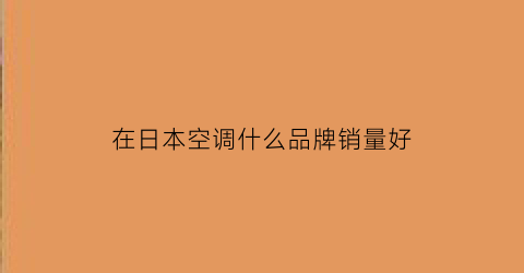 在日本空调什么品牌销量好