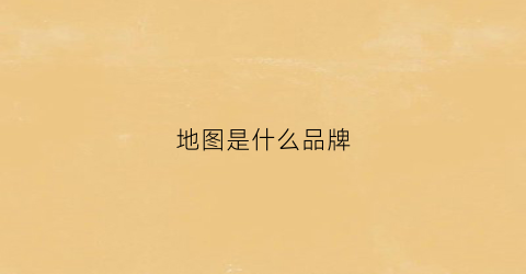 地图是什么品牌(地图是啥牌子)