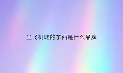 坐飞机吃的东西是什么品牌