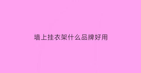 墙上挂衣架什么品牌好用(墙面挂衣架的制作方法)