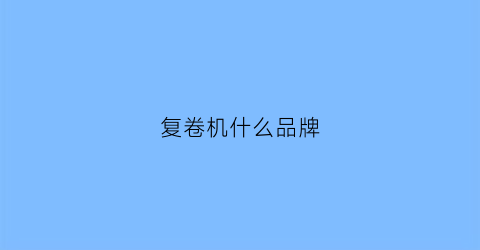 复卷机什么品牌(复卷机什么品牌质量好)