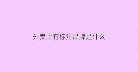 外卖上有标注品牌是什么(外卖上有标注品牌是什么意思呀)
