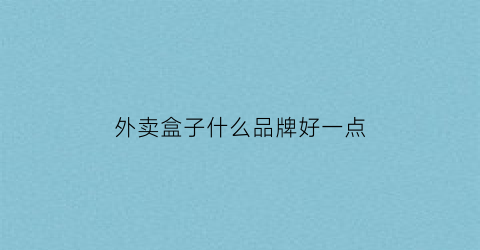 外卖盒子什么品牌好一点(外卖盒子批发价格表)