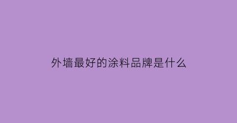 外墙最好的涂料品牌是什么(外墙涂料什么牌子最好)