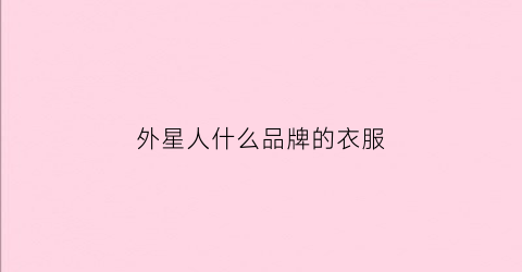 外星人什么品牌的衣服(外星人什么牌子衣服)