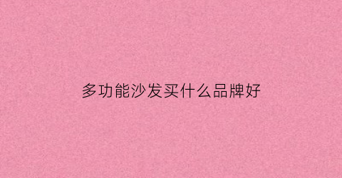多功能沙发买什么品牌好(多功能沙发排行榜)