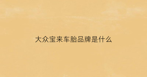 大众宝来车胎品牌是什么(大众宝来车胎品牌是什么牌子)