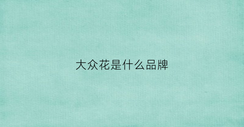 大众花是什么品牌(品牌大众化)